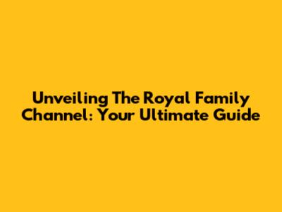Unveiling The Royal Family Channel: Your Ultimate Guide