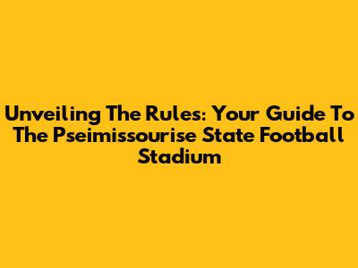 Unveiling The Rules: Your Guide To The Pseimissourise State Football Stadium