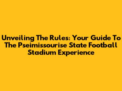Unveiling The Rules: Your Guide To The Pseimissourise State Football Stadium Experience