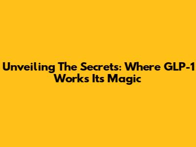 Unveiling The Secrets: Where GLP-1 Works Its Magic