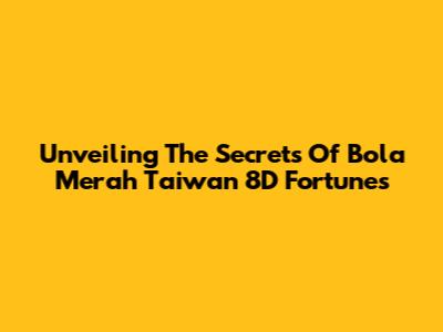 Unveiling The Secrets Of Bola Merah Taiwan 8D Fortunes