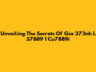 Unveiling The Secrets Of Gia 273nh L S7889 1 Cu7889i