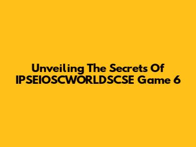 Unveiling The Secrets Of IPSEIOSCWORLDSCSE Game 6
