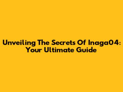 Unveiling The Secrets Of Inaga04: Your Ultimate Guide