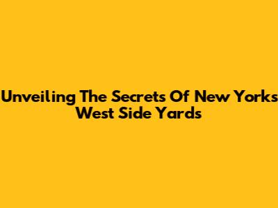 Unveiling The Secrets Of New York's West Side Yards