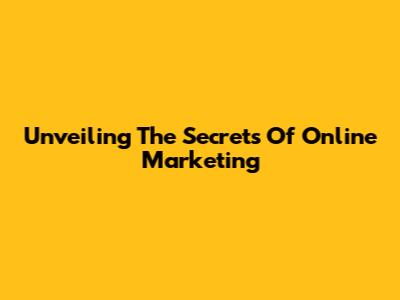 Unveiling The Secrets Of Online Marketing