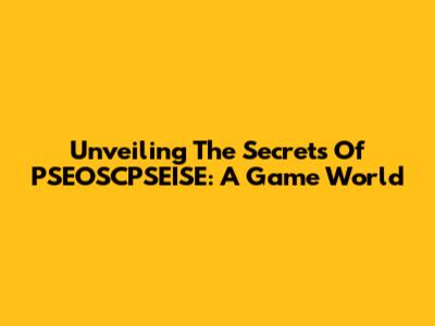 Unveiling The Secrets Of PSEOSCPSEISE: A Game World