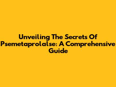 Unveiling The Secrets Of Psemetaprolalse: A Comprehensive Guide