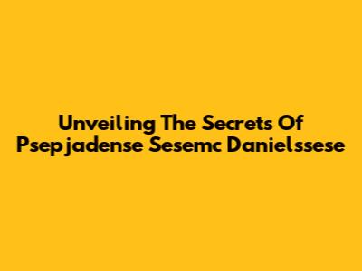 Unveiling The Secrets Of Psepjadense Sesemc Danielssese