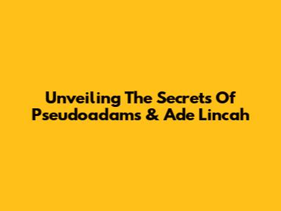 Unveiling The Secrets Of Pseudoadams & Ade Lincah