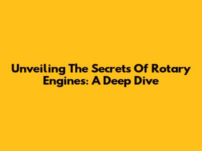 Unveiling The Secrets Of Rotary Engines: A Deep Dive