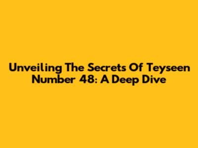 Unveiling The Secrets Of Teyseen Number 48: A Deep Dive