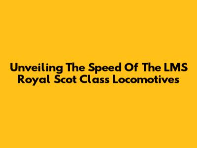 Unveiling The Speed Of The LMS Royal Scot Class Locomotives
