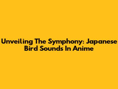 Unveiling The Symphony: Japanese Bird Sounds In Anime