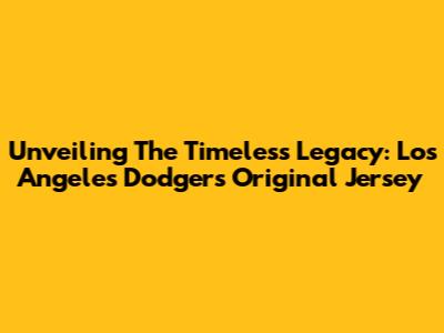 Unveiling The Timeless Legacy: Los Angeles Dodgers Original Jersey
