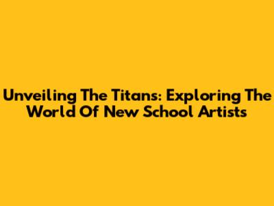 Unveiling The Titans: Exploring The World Of New School Artists