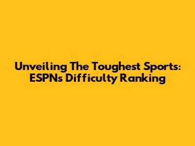 Unveiling The Toughest Sports: ESPN's Difficulty Ranking