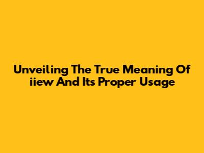 Unveiling The True Meaning Of 'iiew' And Its Proper Usage