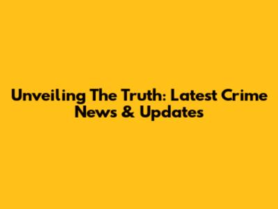 Unveiling The Truth: Latest Crime News & Updates