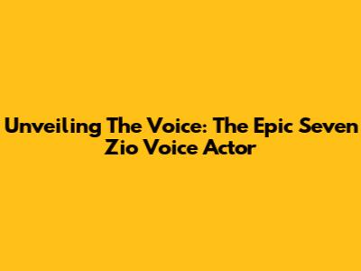 Unveiling The Voice: The Epic Seven Zio Voice Actor