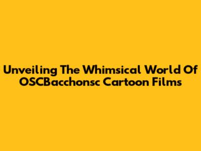 Unveiling The Whimsical World Of OSCBacchonsc Cartoon Films
