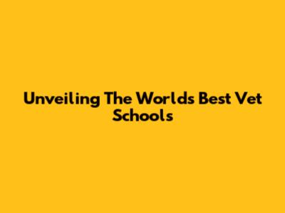 Unveiling The World's Best Vet Schools