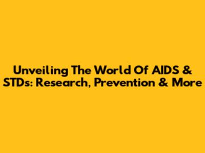 Unveiling The World Of AIDS & STDs: Research, Prevention & More