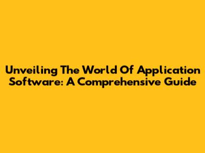 Unveiling The World Of Application Software: A Comprehensive Guide