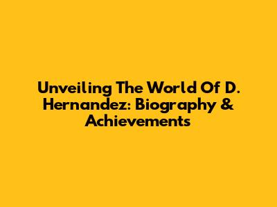 Unveiling The World Of D. Hernandez: Biography & Achievements