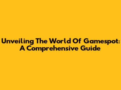 Unveiling The World Of Gamespot: A Comprehensive Guide