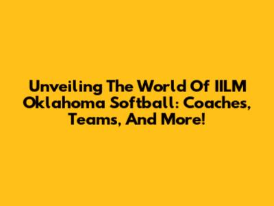 Unveiling The World Of IILM Oklahoma Softball: Coaches, Teams, And More!
