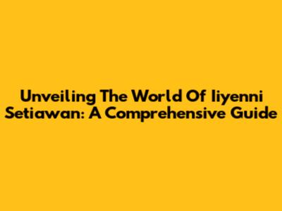 Unveiling The World Of Iiyenni Setiawan: A Comprehensive Guide