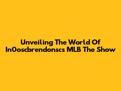 Unveiling The World Of In0oscbrendonsc's MLB The Show