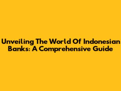 Unveiling The World Of Indonesian Banks: A Comprehensive Guide