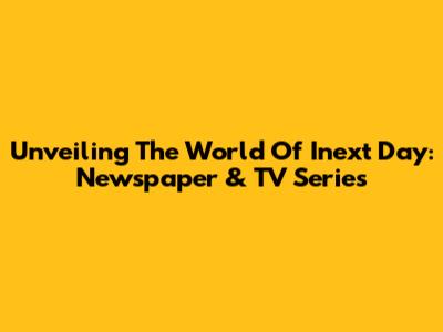 Unveiling The World Of Inext Day: Newspaper & TV Series