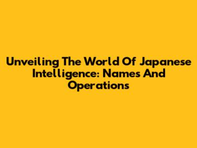 Unveiling The World Of Japanese Intelligence: Names And Operations