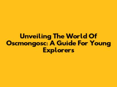 Unveiling The World Of Oscmongosc: A Guide For Young Explorers