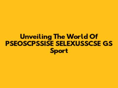Unveiling The World Of PSEOSCPSSISE SELEXUSSCSE GS Sport