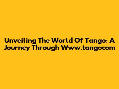 Unveiling The World Of Tango: A Journey Through Www.tangocom