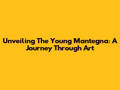 Unveiling The Young Mantegna: A Journey Through Art