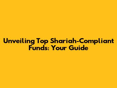 Unveiling Top Shariah-Compliant Funds: Your Guide