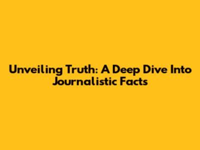 Unveiling Truth: A Deep Dive Into Journalistic Facts
