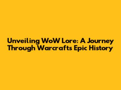 Unveiling WoW Lore: A Journey Through Warcraft's Epic History