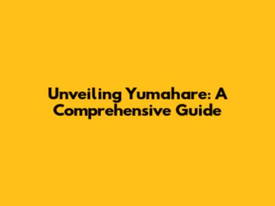 Unveiling Yumahare: A Comprehensive Guide