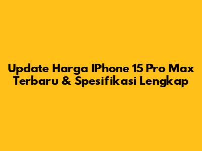 Update Harga IPhone 15 Pro Max Terbaru & Spesifikasi Lengkap