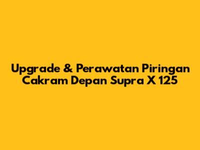 Upgrade & Perawatan Piringan Cakram Depan Supra X 125