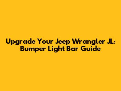 Upgrade Your Jeep Wrangler JL: Bumper Light Bar Guide
