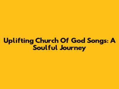 Uplifting Church Of God Songs: A Soulful Journey