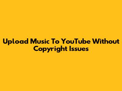 Upload Music To YouTube Without Copyright Issues