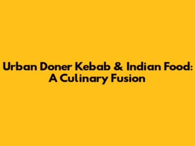 Urban Doner Kebab & Indian Food: A Culinary Fusion